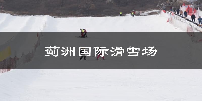 薊洲國際滑雪場天氣預(yù)報十五天