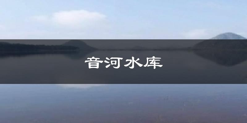 音河水庫天氣預(yù)報(bào)十五天